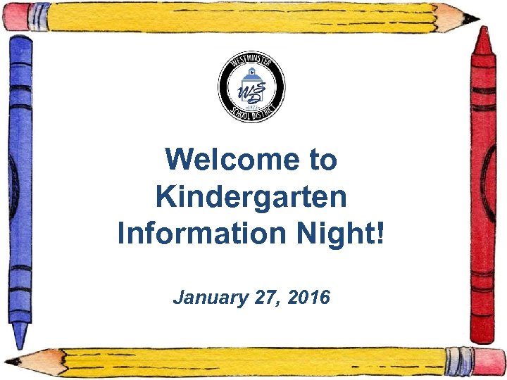 Welcome to Kindergarten Information Night! January 27, 2016 