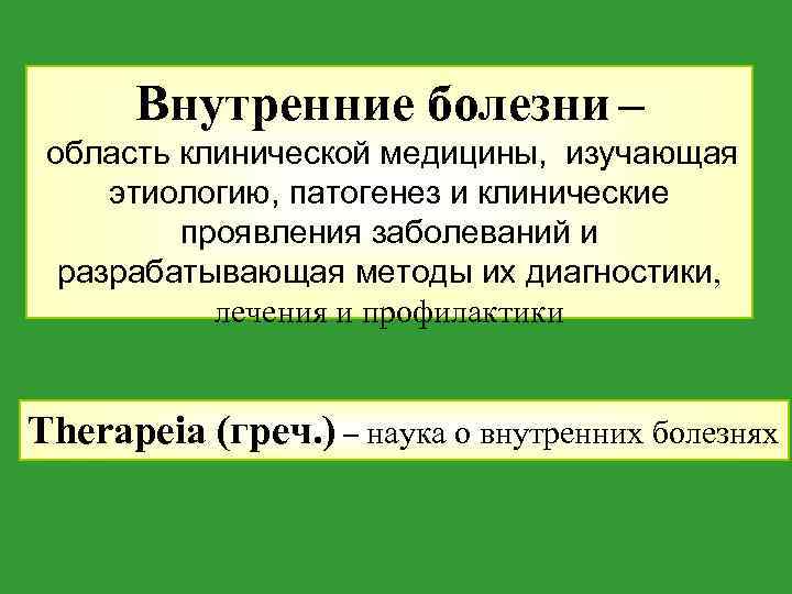 Внутренние болезни – область клинической медицины, изучающая этиологию, патогенез и клинические проявления заболеваний и