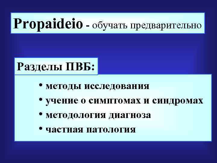 Propaideio - обучать предварительно Разделы ПВБ: • методы исследования • учение о симптомах и