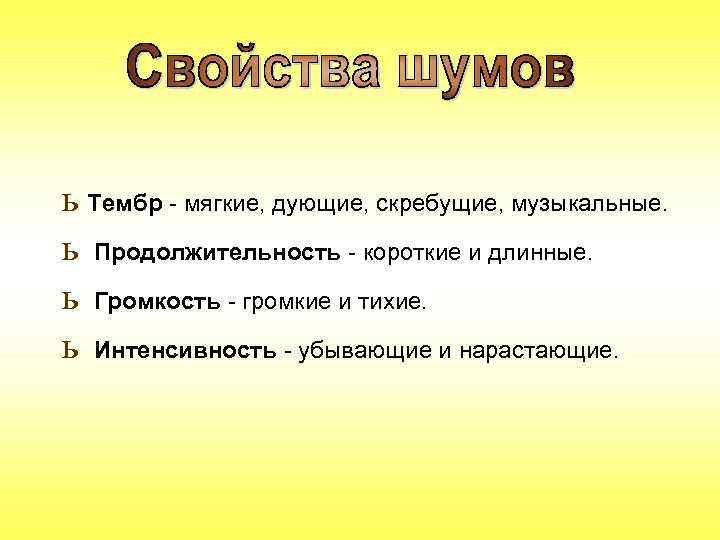 ь Тембр мягкие, дующие, скребущие, музыкальные. ь Продолжительность короткие и длинные. ь Громкость громкие