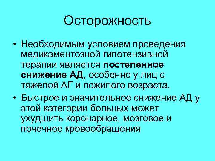 Осторожность • Необходимым условием проведения медикаментозной гипотензивной терапии является постепенное снижение АД, особенно у