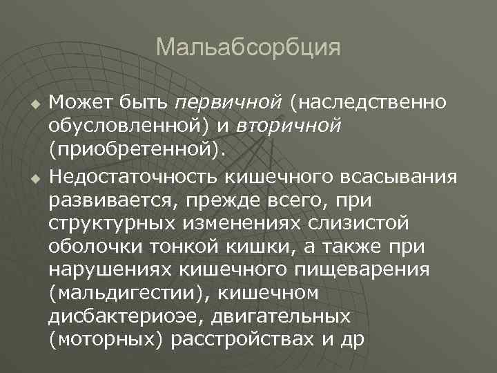 Мальабсорбция u u Может быть первичной (наследственно обусловленной) и вторичной (приобретенной). Недостаточность кишечного всасывания