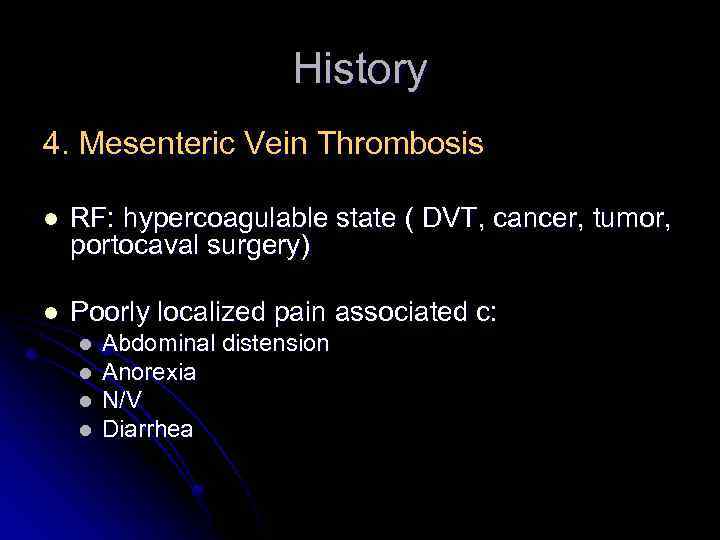 History 4. Mesenteric Vein Thrombosis l RF: hypercoagulable state ( DVT, cancer, tumor, portocaval