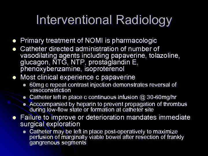 Interventional Radiology l l l Primary treatment of NOMI is pharmacologic Catheter directed administration