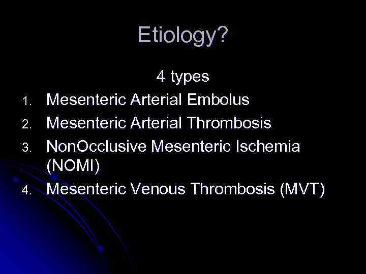 Etiology? 1. 2. 3. 4. 4 types Mesenteric Arterial Embolus Mesenteric Arterial Thrombosis Non.
