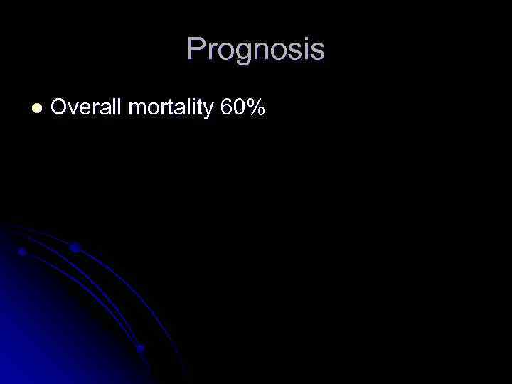 Prognosis l Overall mortality 60% 