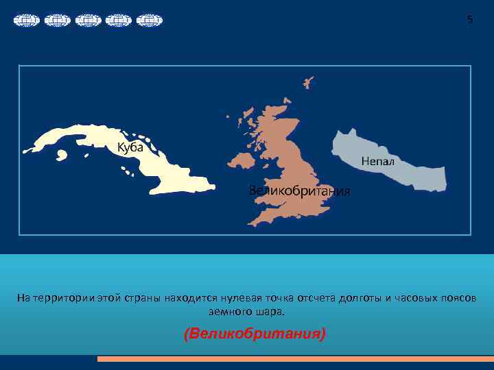 5 На территории этой страны находится нулевая точка отсчета долготы и часовых поясов земного