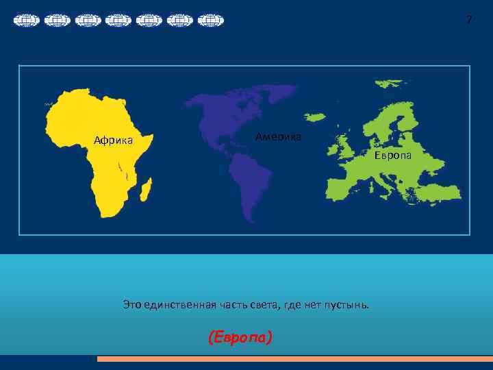 7 Африка Америка Европа Это единственная часть света, где нет пустынь. (Европа) 