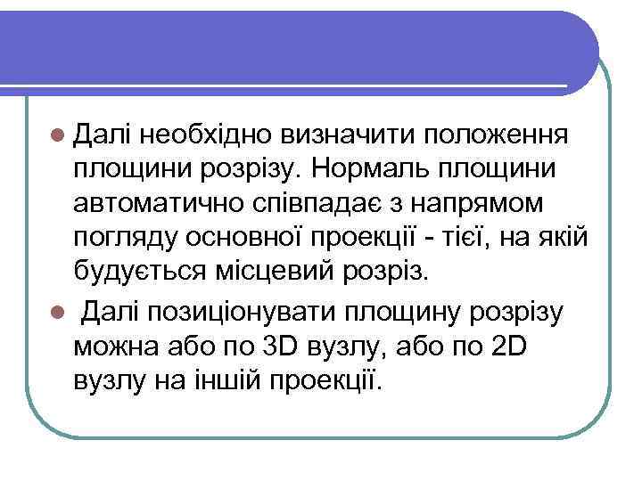 l Далі необхідно визначити положення площини розрізу. Нормаль площини автоматично співпадає з напрямом погляду