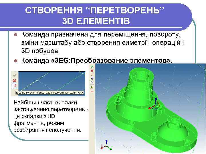 СТВОРЕННЯ “ПЕРЕТВОРЕНЬ” 3 D ЕЛЕМЕНТІВ Команда призначена для переміщення, повороту, зміни масштабу або створення
