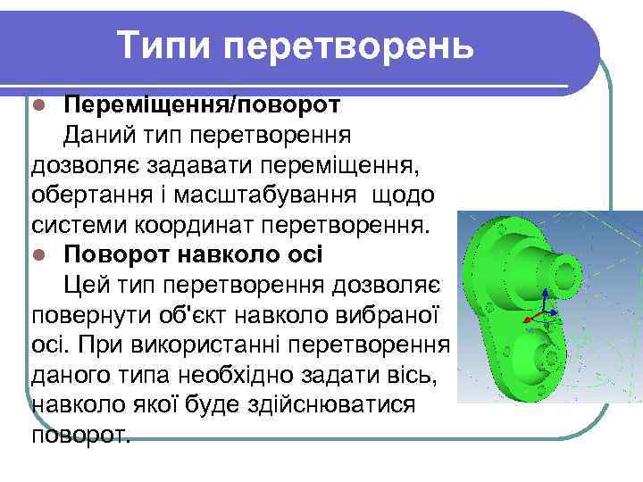 Типи перетворень Переміщення/поворот Даний тип перетворення дозволяє задавати переміщення, обертання і масштабування щодо системи