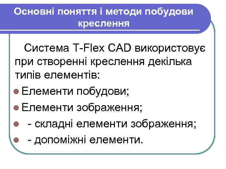 Основні поняття і методи побудови креслення Система T-Flex CAD використовує при створенні креслення декілька