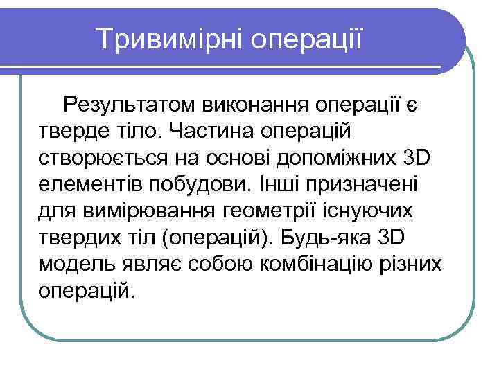 Тривимірні операції Результатом виконання операції є тверде тіло. Частина операцій створюється на основі допоміжних