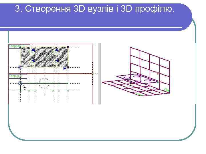 3. Створення 3 D вузлів і 3 D профілю. 