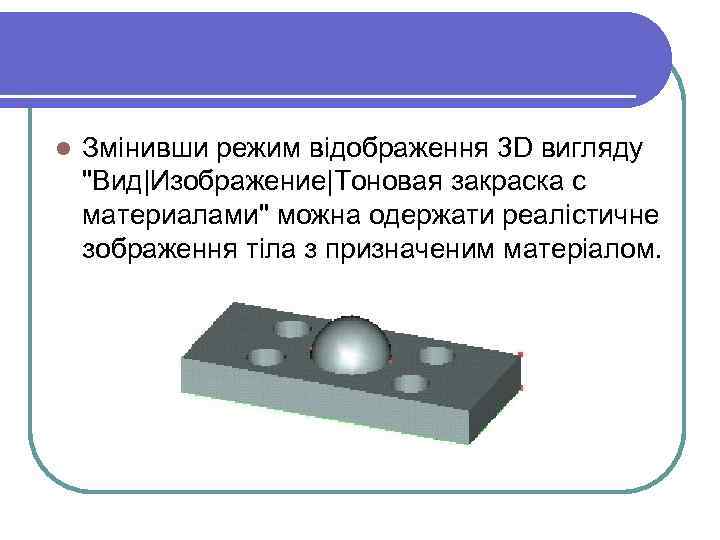 l Змінивши режим відображення 3 D вигляду 