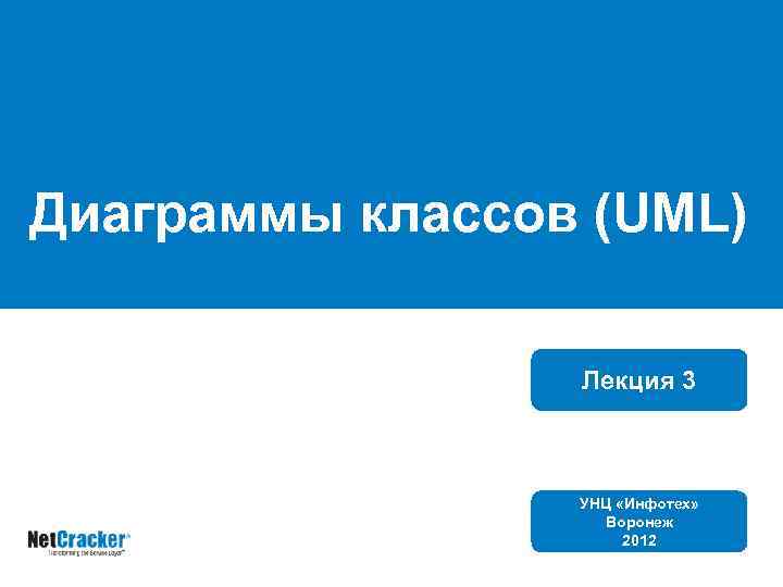 Диаграммы классов (UML) Лекция 3 УНЦ «Инфотех» Воронеж 2012 