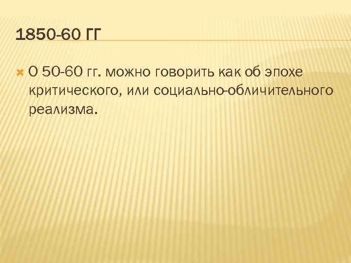 1850 -60 ГГ О 50 -60 гг. можно говорить как об эпохе критического, или