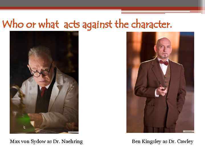Who or what acts against the character. Max von Sydow as Dr. Naehring Ben