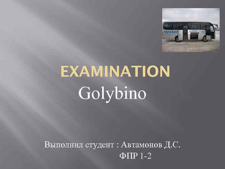 EXAMINATION Golybino Выполнил студент : Автамонов Д. С. ФПР 1 -2 