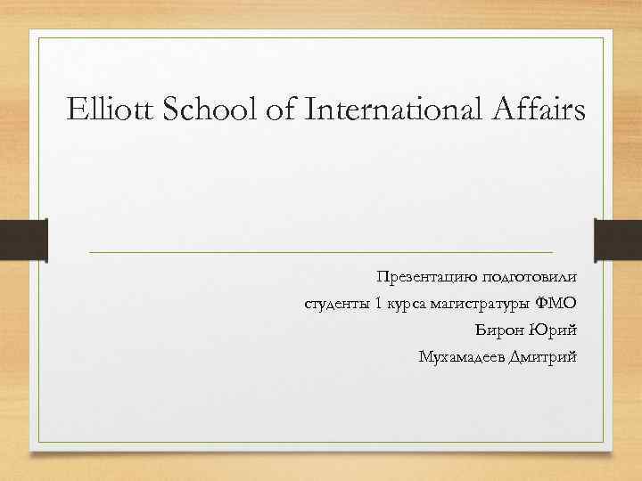 Elliott School of International Affairs Презентацию подготовили студенты 1 курса магистратуры ФМО Бирон Юрий