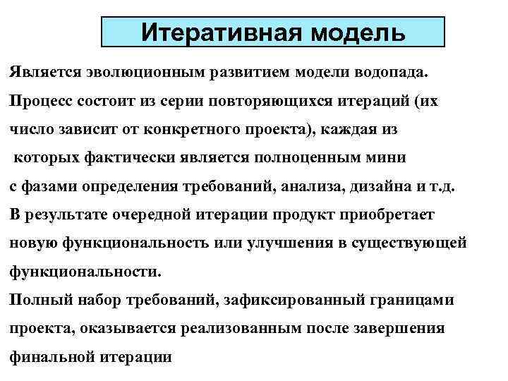 Итеративная модель Является эволюционным развитием модели водопада. Процесс состоит из серии повторяющихся итераций (их