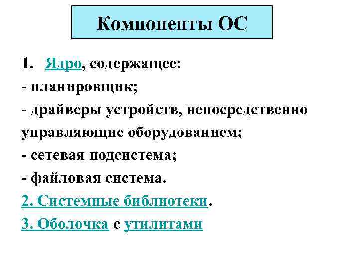 Компоненты ОС 1. Ядро, содержащее: - планировщик; - драйверы устройств, непосредственно управляющие оборудованием; -