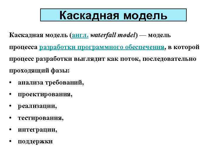 Каскадная модель (англ. waterfall model) — модель процесса разработки программного обеспечения, в которой процесс