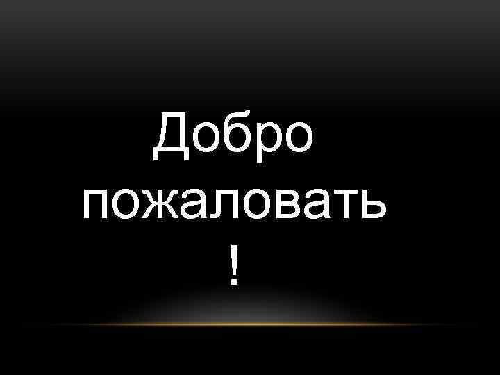 Добро пожаловать ! 