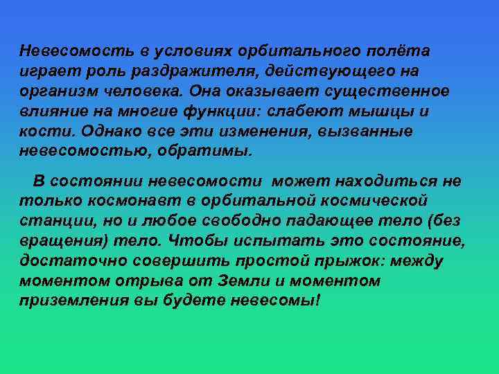 Невесомость в условиях орбитального полёта играет роль раздражителя, действующего на организм человека. Она оказывает