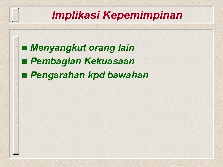 Implikasi Kepemimpinan Menyangkut orang lain n Pembagian Kekuasaan n Pengarahan kpd bawahan n 