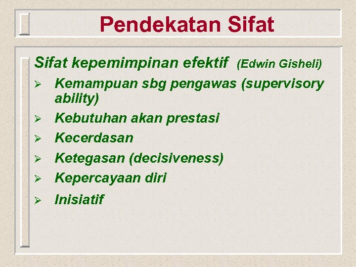 Pendekatan Sifat kepemimpinan efektif (Edwin Gisheli) Ø Kemampuan sbg pengawas (supervisory ability) Kebutuhan akan