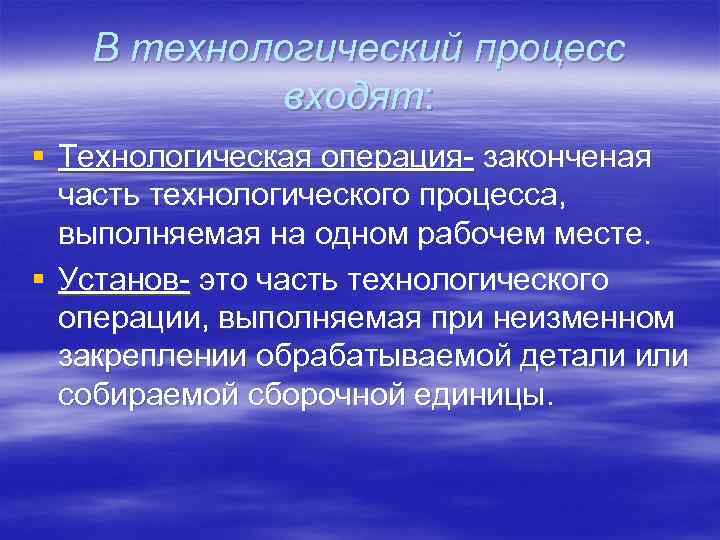 В технологический процесс входят: § Технологическая операция- законченая часть технологического процесса, выполняемая на одном