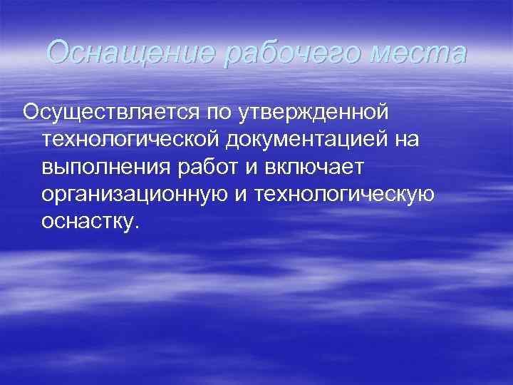 Оснащение рабочего места Осуществляется по утвержденной технологической документацией на выполнения работ и включает организационную