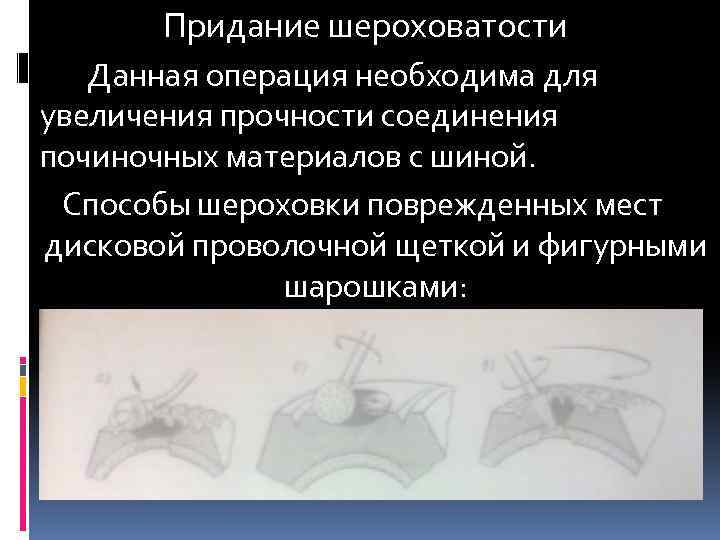 Придание шероховатости Данная операция необходима для увеличения прочности соединения починочных материалов с шиной. Способы