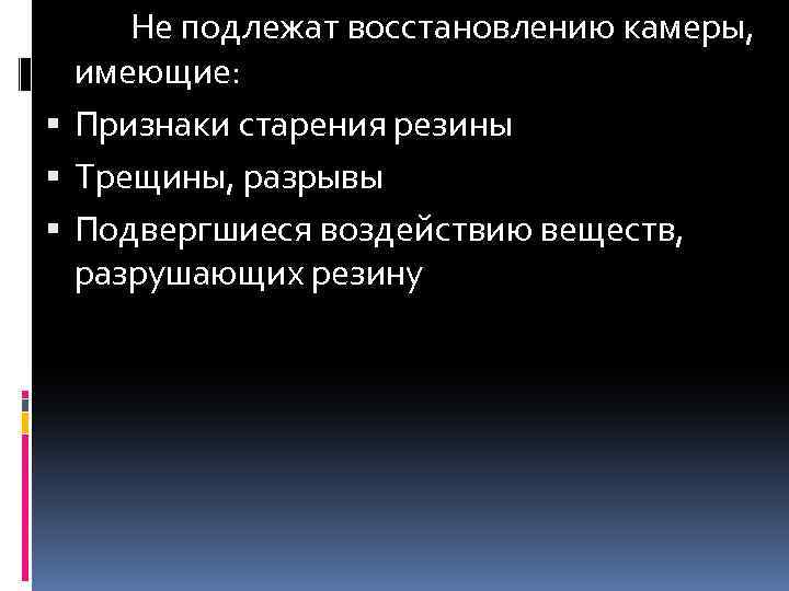 Не подлежат восстановлению камеры, имеющие: Признаки старения резины Трещины, разрывы Подвергшиеся воздействию веществ, разрушающих