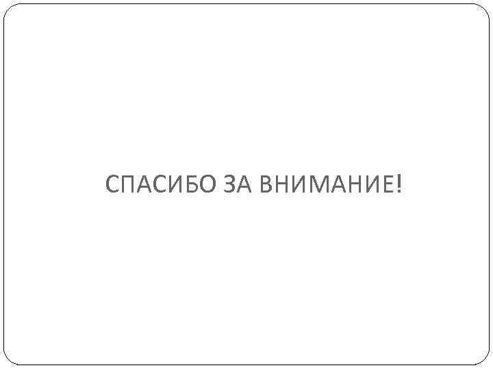 СПАСИБО ЗА ВНИМАНИЕ! 