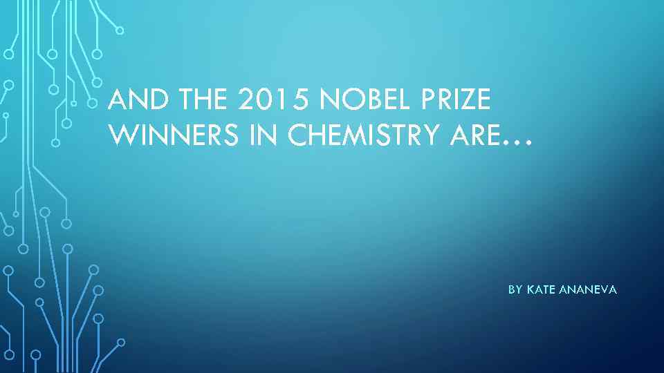 AND THE 2015 NOBEL PRIZE WINNERS IN CHEMISTRY ARE… BY KATE ANANEVA 