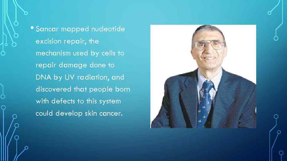  • Sancar mapped nucleotide excision repair, the mechanism used by cells to repair