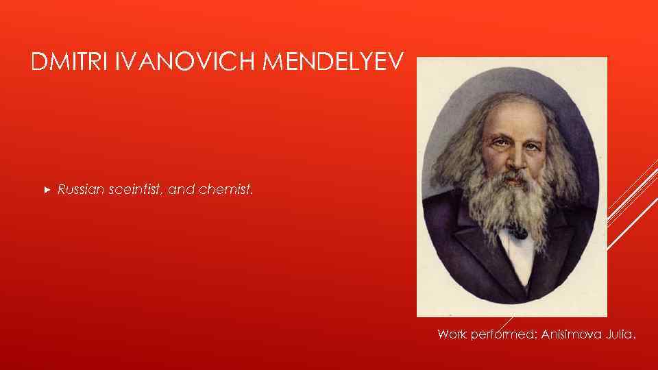 DMITRI IVANOVICH MENDELYEV Russian sceintist, and chemist. Work performed: Anisimova Julia. 