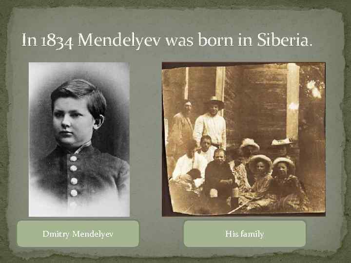 In 1834 Mendelyev was born in Siberia. Dmitry Mendelyev His family 