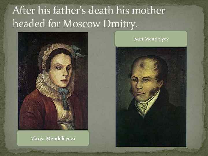 After his father’s death his mother headed for Moscow Dmitry. Ivan Mendelyev Marya Mendeleyeva