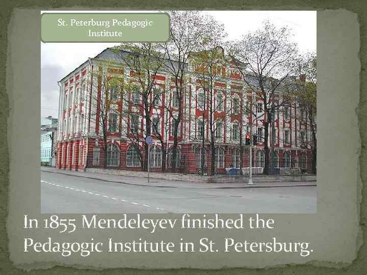 St. Peterburg Pedagogic Institute In 1855 Mendeleyev finished the Pedagogic Institute in St. Petersburg.