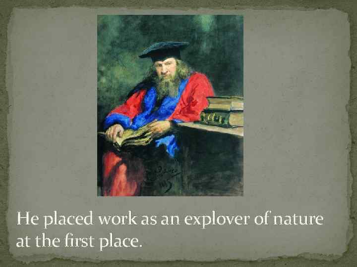 He placed work as an explover of nature at the first place. 