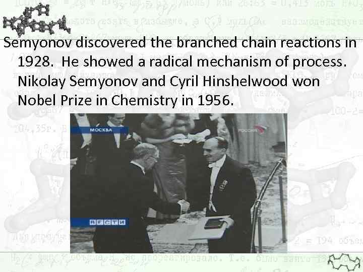 Semyonov discovered the branched chain reactions in 1928. He showed a radical mechanism of