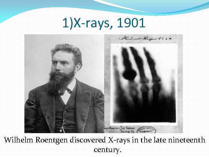 1)X-rays, 1901 Wilhelm Roentgen discovered X-rays in the late nineteenth century. 