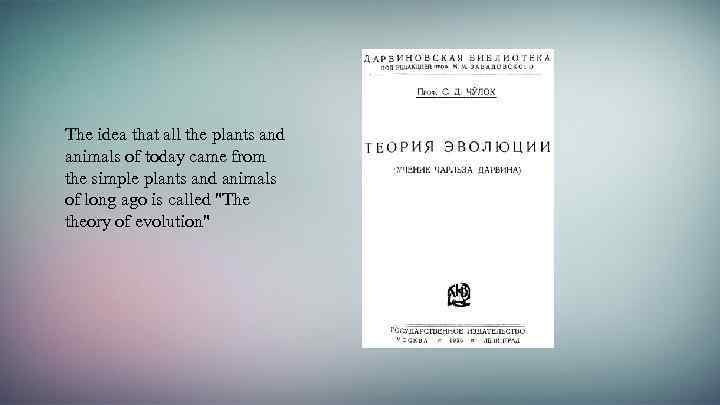 The idea that all the plants and animals of today came from the simple