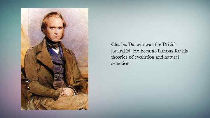 Charles Darwin was the British naturalist. He became famous for his theories of evolution