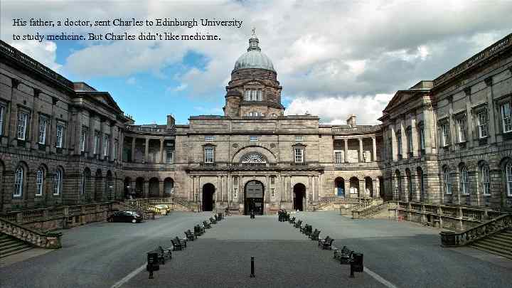 His father, a doctor, sent Charles to Edinburgh University to study medicine. But Charles