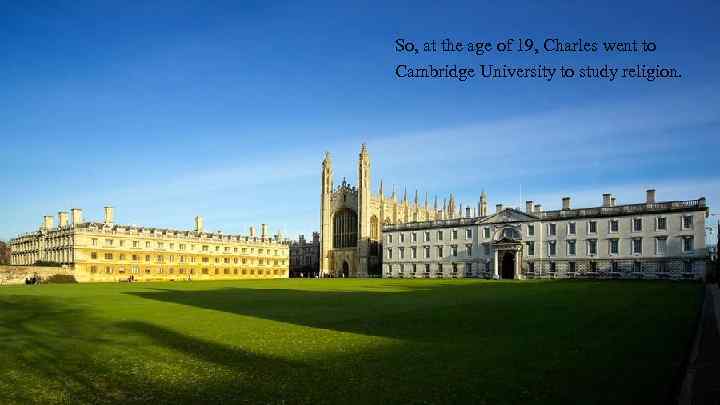 So, at the age of 19, Charles went to Cambridge University to study religion.