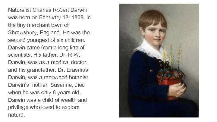 Naturalist Charles Robert Darwin was born on February 12, 1809, in the tiny merchant